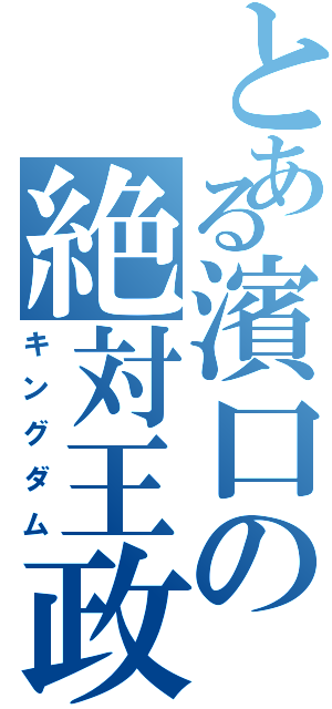 とある濱口の絶対王政（キングダム）