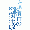 とある濱口の絶対王政（キングダム）