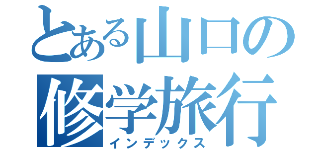 とある山口の修学旅行（インデックス）