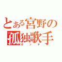 とある宮野の孤独歌手（ボッチ）