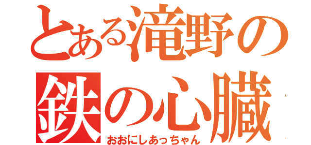 とある滝野の鉄の心臓（おおにしあっちゃん）