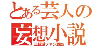 とある芸人の妄想小説（正統派ファン激怒）