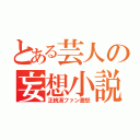 とある芸人の妄想小説（正統派ファン激怒）