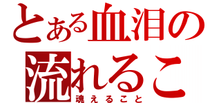 とある血泪の流れるこ（魂えること）