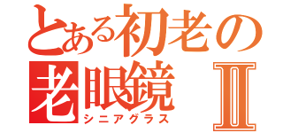 とある初老の老眼鏡Ⅱ（シニアグラス）