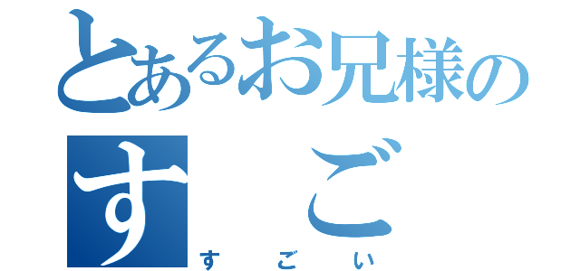 とあるお兄様のす　ご　い（す　ご　い）