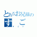 とあるお兄様のす　ご　い（す　ご　い）