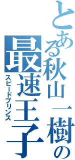 とある秋山一樹の最速王子（スピードプリンス）