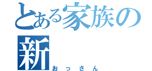 とある家族の新（おっさん）