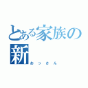 とある家族の新（おっさん）