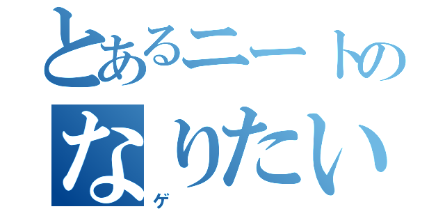 とあるニートのなりたい（ゲ）