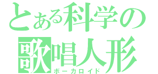 とある科学の歌唱人形（ボーカロイド）