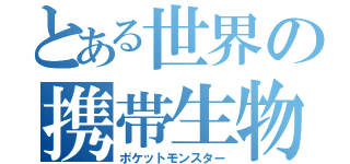 とある世界の携帯生物（ポケットモンスター）