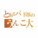 とあるバド部のうんこ大好きマン（）