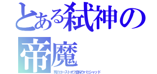 とある弑神の帝魔（死のゴーストオフ血桜ウパニシャッド）