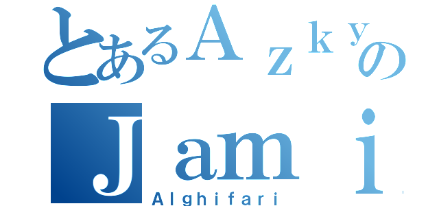 とあるＡｚｋｙａのＪａｍｉｌ（Ａｌｇｈｉｆａｒｉ）