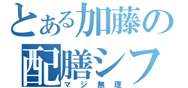 とある加藤の配膳シフト（マジ無理）