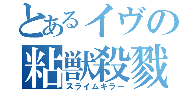 とあるイヴの粘獣殺戮（スライムキラー）