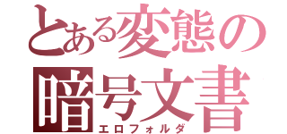 とある変態の暗号文書（エロフォルダ）