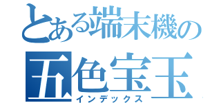 とある端末機の五色宝玉（インデックス）