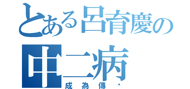 とある呂育慶の中二病（成為傳說）