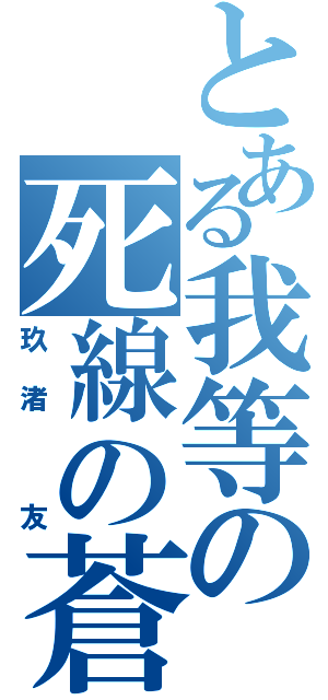 とある我等の死線の蒼（玖渚 友）