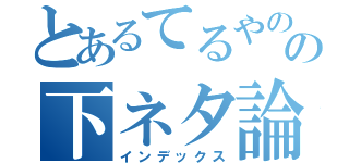 とあるてるやのの下ネタ論（インデックス）