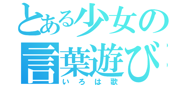 とある少女の言葉遊び（いろは歌）