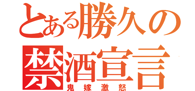 とある勝久の禁酒宣言（鬼嫁激怒）