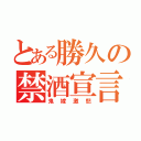 とある勝久の禁酒宣言（鬼嫁激怒）