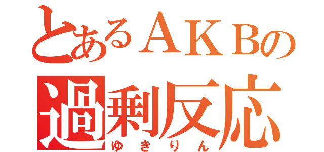 とあるＡＫＢの過剰反応（ゆきりん）