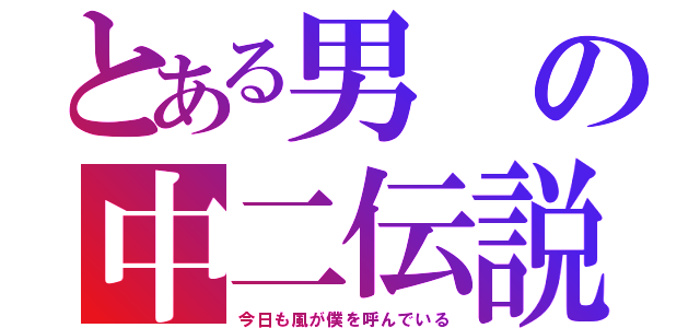 とある男の中二伝説（今日も風が僕を呼んでいる）