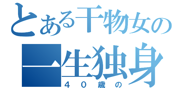 とある干物女の一生独身（４０歳の）