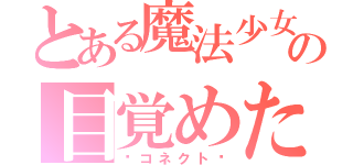 とある魔法少女の目覚めた鼓動（〜コネクト〜）