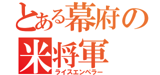 とある幕府の米将軍（ライスエンペラー）