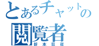 とあるチャットの閲覧者（折本狂夜）