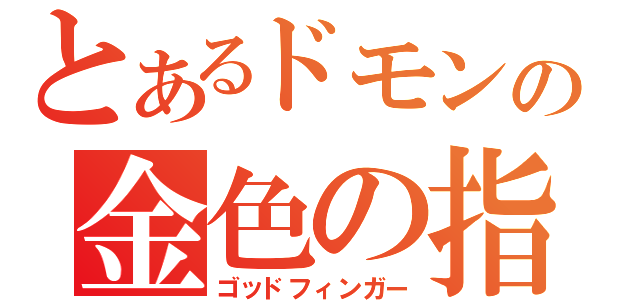 とあるドモンの金色の指（ゴッドフィンガー）