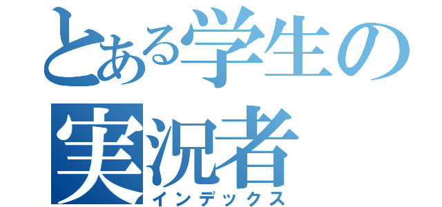 とある学生の実況者（インデックス）