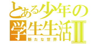 とある少年の学生生活Ⅱ（新たな世界）