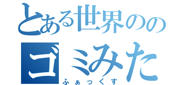 とある世界ののゴミみたいな日常（ふぁっくす）