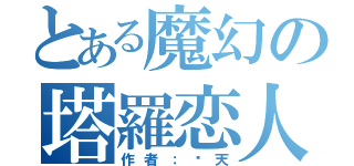 とある魔幻の塔羅恋人（作者：蓝天）