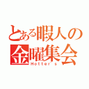 とある暇人の金曜集会（Ｈｏｔｔｅｒ'ｓ）