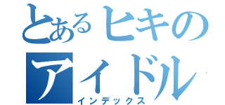 とあるヒキのアイドル嫌い（インデックス）