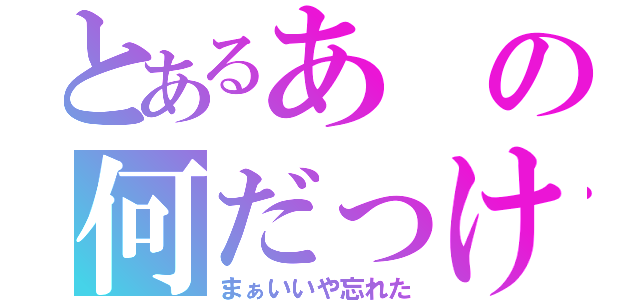 とあるあの何だっけ？（まぁいいや忘れた）