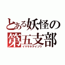 とある妖怪の第五支部（イマサキテイゾウ）