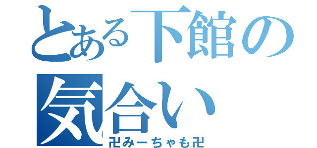 とある下館の気合い（卍みーちゃも卍）