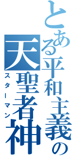 とある平和主義の天聖者神善軍（スターマン）