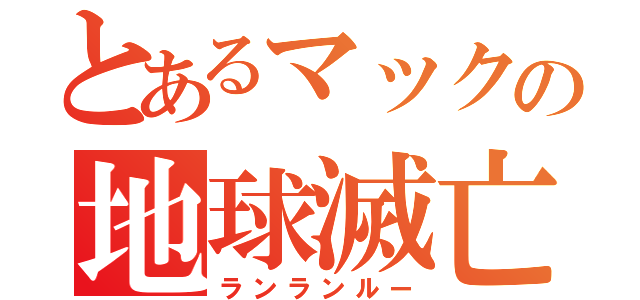 とあるマックの地球滅亡（ランランルー）