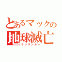 とあるマックの地球滅亡（ランランルー）