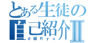 とある生徒の自己紹介Ⅱ（ｄ組Ｒｙｕ）